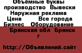 Объёмные буквы, производство, Вывески. Наружная реклама › Цена ­ 75 - Все города Бизнес » Оборудование   . Брянская обл.,Брянск г.
